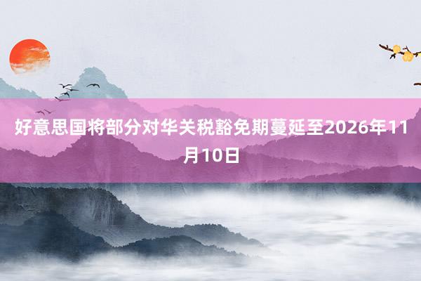 好意思国将部分对华关税豁免期蔓延至2026年11月10日